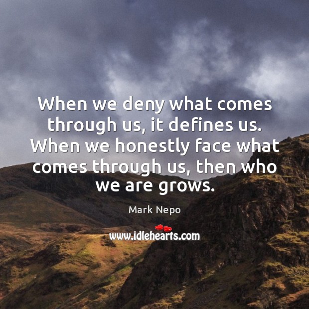 When we deny what comes through us, it defines us. When we Mark Nepo Picture Quote