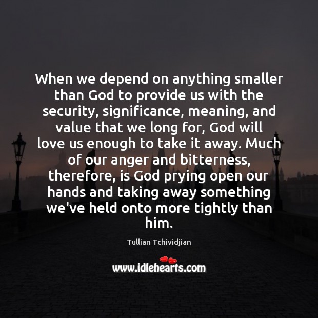 When we depend on anything smaller than God to provide us with Tullian Tchividjian Picture Quote