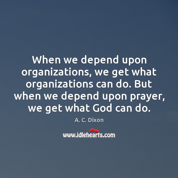 When we depend upon organizations, we get what organizations can do. But A. C. Dixon Picture Quote