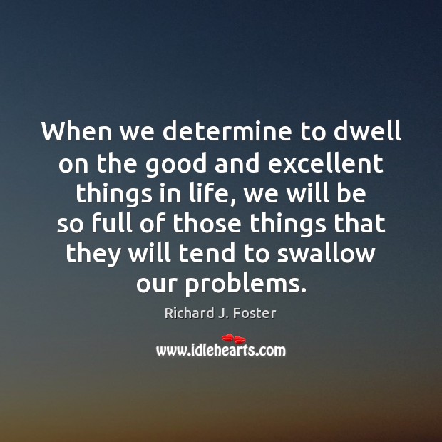 When we determine to dwell on the good and excellent things in Richard J. Foster Picture Quote