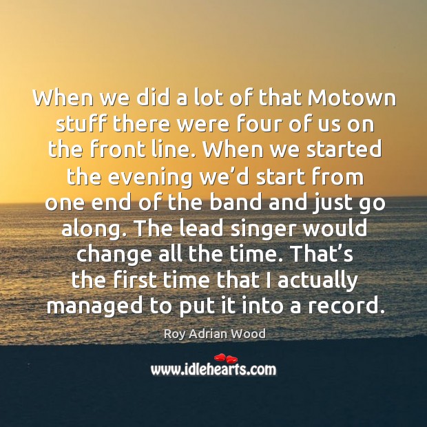 When we did a lot of that motown stuff there were four of us on the front line. Roy Adrian Wood Picture Quote