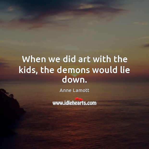 When we did art with the kids, the demons would lie down. Image