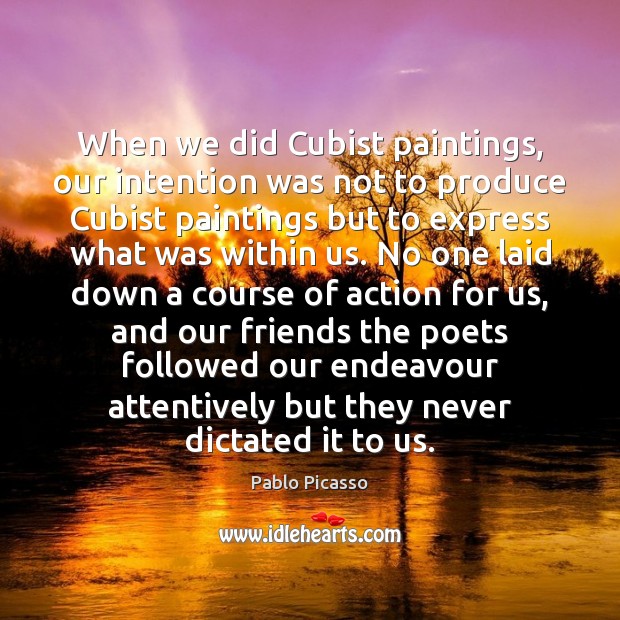 When we did Cubist paintings, our intention was not to produce Cubist Pablo Picasso Picture Quote