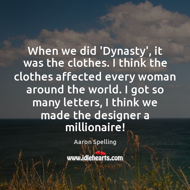 When we did ‘Dynasty’, it was the clothes. I think the clothes Aaron Spelling Picture Quote