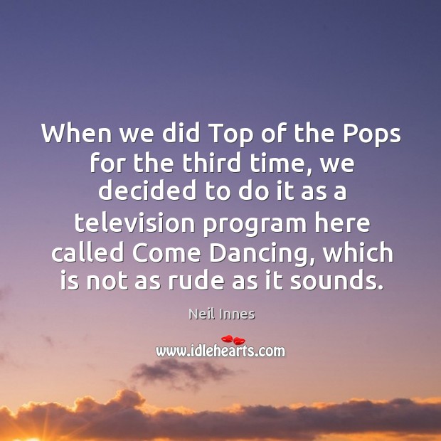 When we did top of the pops for the third time, we decided to do it as a Neil Innes Picture Quote