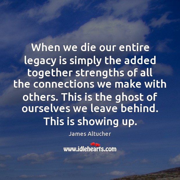 When we die our entire legacy is simply the added together strengths James Altucher Picture Quote