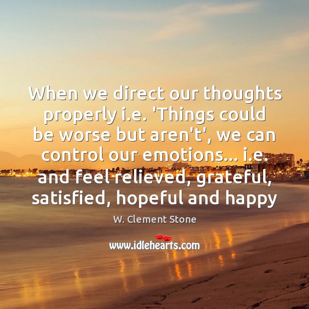 When we direct our thoughts properly i.e. ‘Things could be worse W. Clement Stone Picture Quote