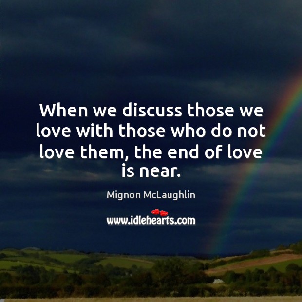 When we discuss those we love with those who do not love them, the end of love is near. Mignon McLaughlin Picture Quote