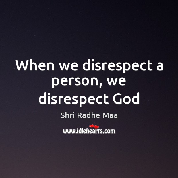 When we disrespect a person, we disrespect God Shri Radhe Maa Picture Quote