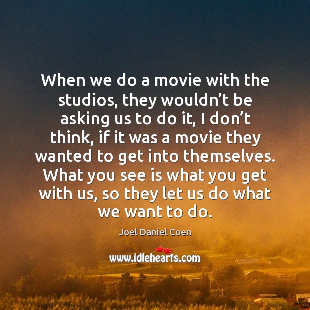 When we do a movie with the studios, they wouldn’t be asking us to do it, I don’t think Joel Daniel Coen Picture Quote