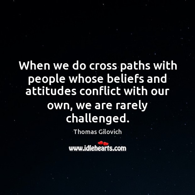 When we do cross paths with people whose beliefs and attitudes conflict Image