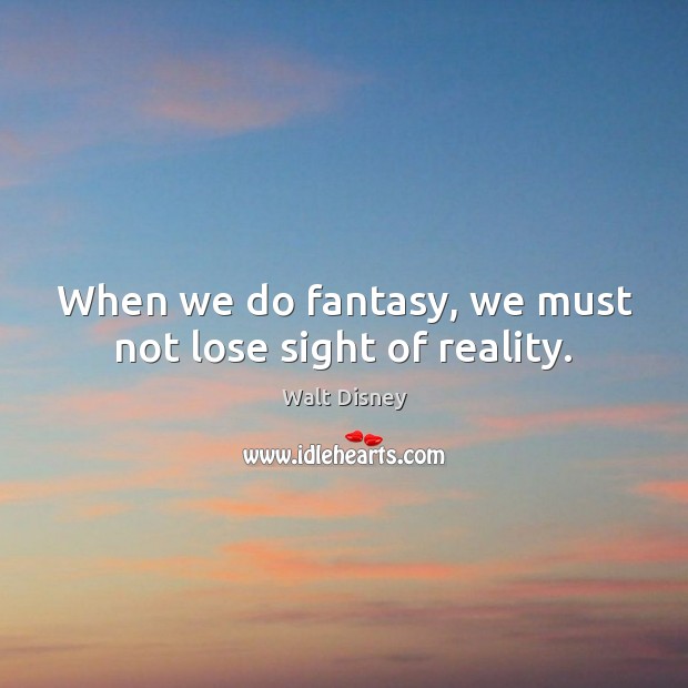 When we do fantasy, we must not lose sight of reality. Walt Disney Picture Quote