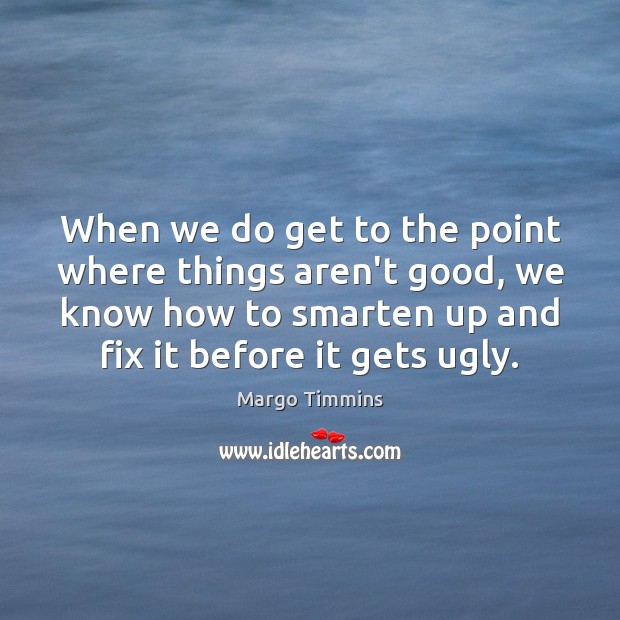 When we do get to the point where things aren’t good, we Margo Timmins Picture Quote