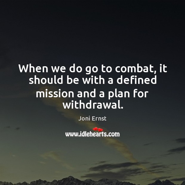 When we do go to combat, it should be with a defined mission and a plan for withdrawal. Joni Ernst Picture Quote