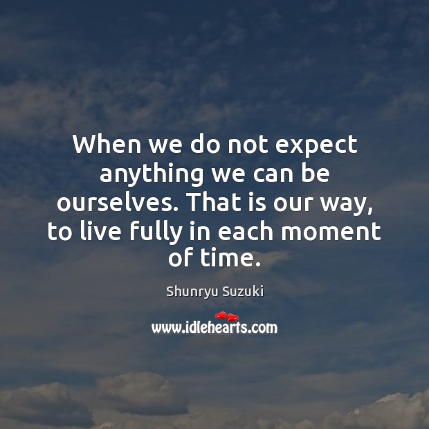 When we do not expect anything we can be ourselves. That is Shunryu Suzuki Picture Quote