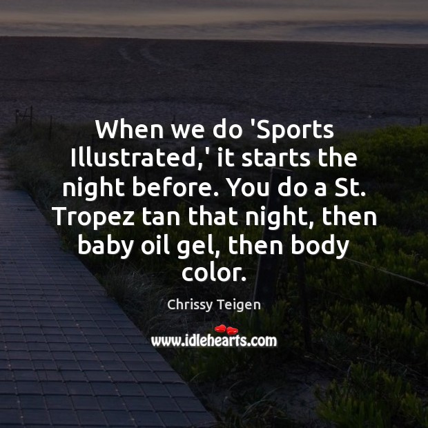 When we do ‘Sports Illustrated,’ it starts the night before. You Chrissy Teigen Picture Quote