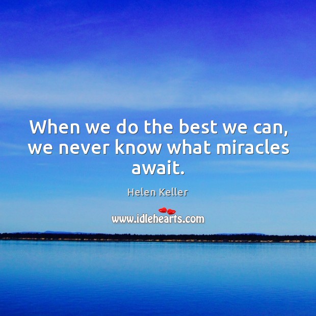 When we do the best we can, we never know what miracles await. Helen Keller Picture Quote