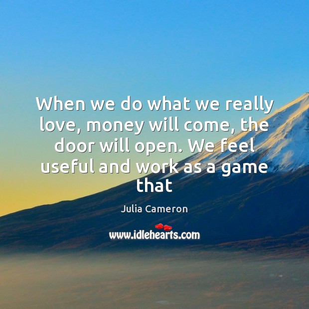 When we do what we really love, money will come, the door Julia Cameron Picture Quote