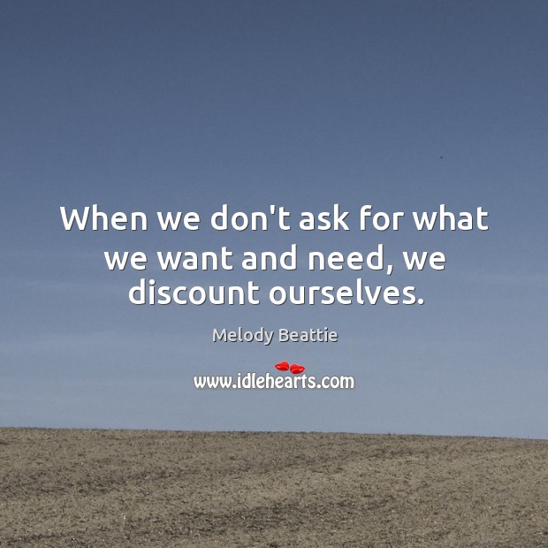 When we don’t ask for what we want and need, we discount ourselves. Melody Beattie Picture Quote