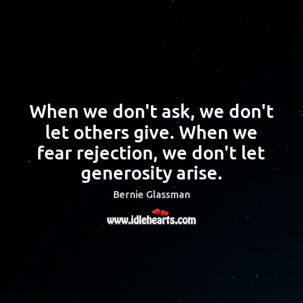 When we don’t ask, we don’t let others give. When we fear Bernie Glassman Picture Quote