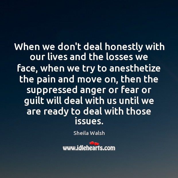 When we don’t deal honestly with our lives and the losses we Sheila Walsh Picture Quote