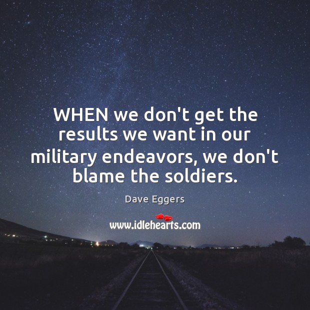 WHEN we don’t get the results we want in our military endeavors, Dave Eggers Picture Quote