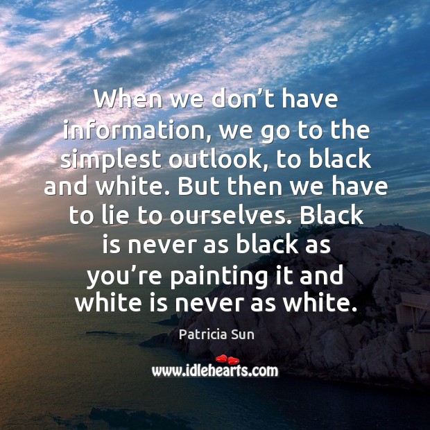 When we don’t have information, we go to the simplest outlook, to black and white. Patricia Sun Picture Quote
