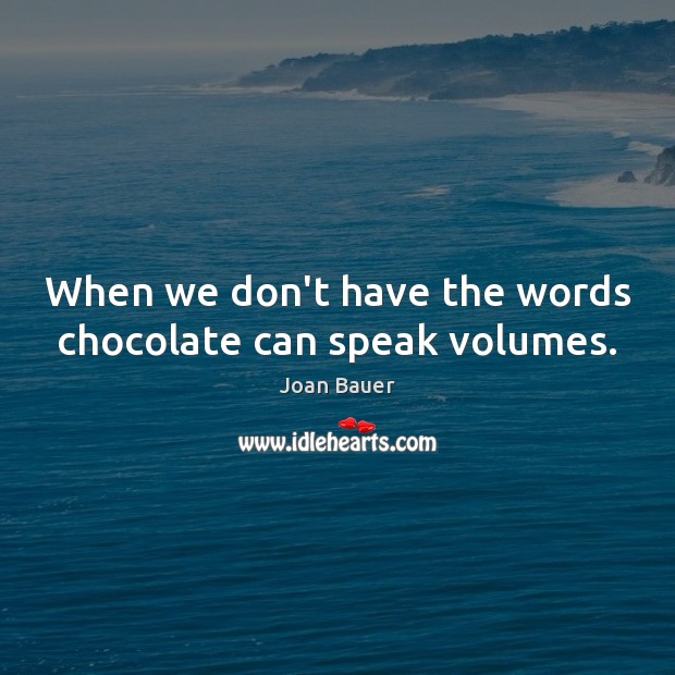 When we don’t have the words chocolate can speak volumes. Joan Bauer Picture Quote