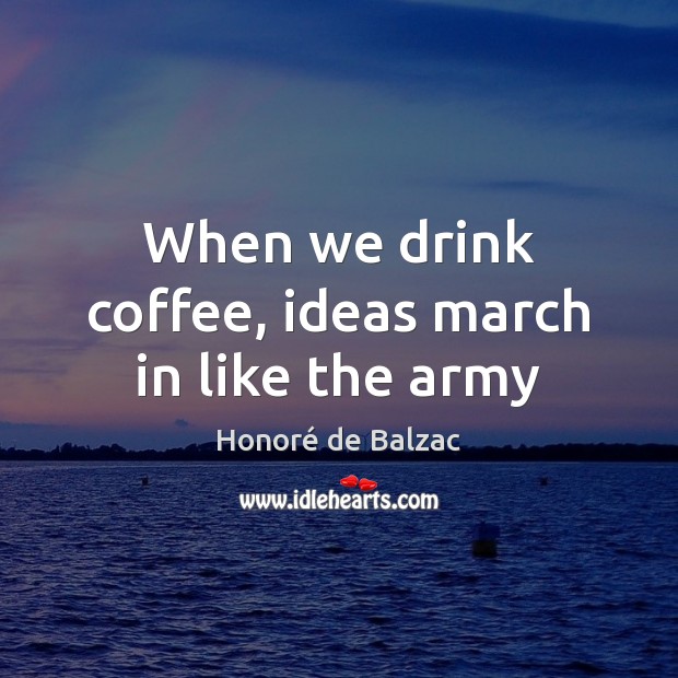 When we drink coffee, ideas march in like the army Image