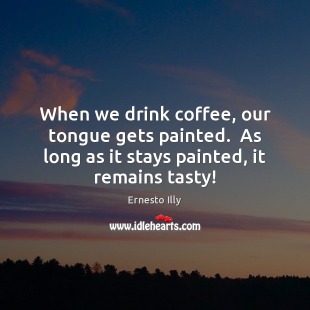 When we drink coffee, our tongue gets painted.  As long as it Ernesto Illy Picture Quote