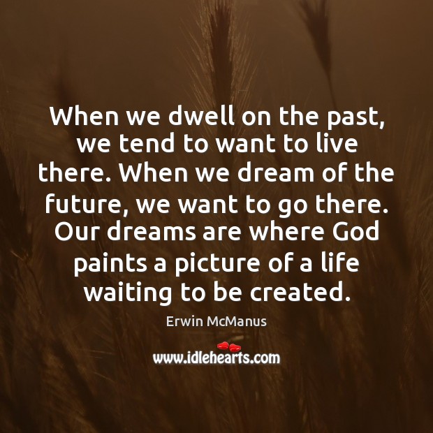 When we dwell on the past, we tend to want to live Erwin McManus Picture Quote
