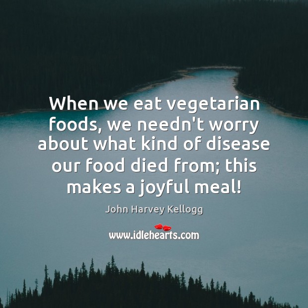 When we eat vegetarian foods, we needn’t worry about what kind of John Harvey Kellogg Picture Quote