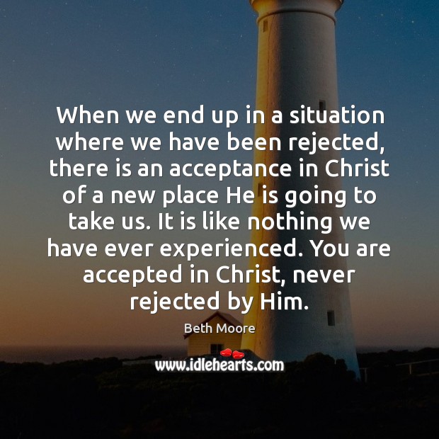 When we end up in a situation where we have been rejected, Beth Moore Picture Quote