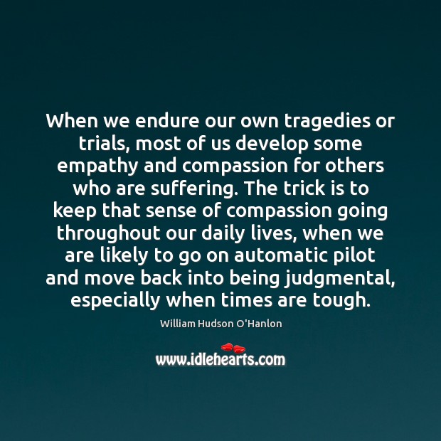 When we endure our own tragedies or trials, most of us develop 