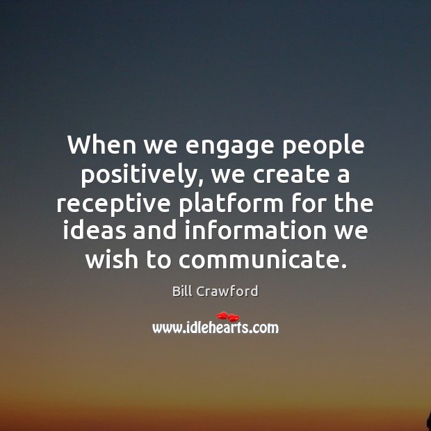 When we engage people positively, we create a receptive platform for the Bill Crawford Picture Quote