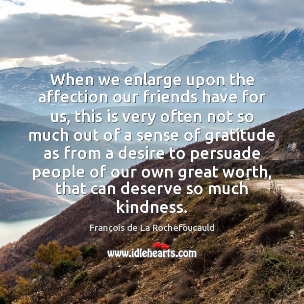 When we enlarge upon the affection our friends have for us, this François de La Rochefoucauld Picture Quote