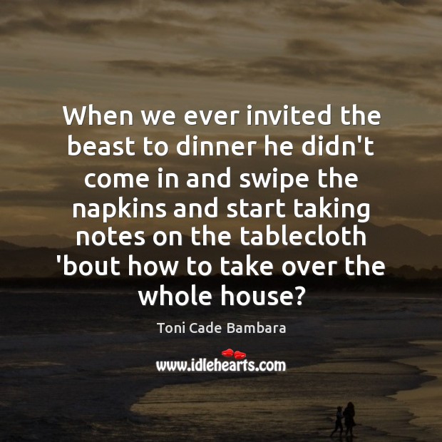 When we ever invited the beast to dinner he didn’t come in Toni Cade Bambara Picture Quote