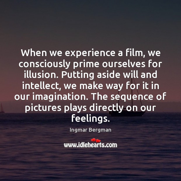 When we experience a film, we consciously prime ourselves for illusion. Putting Ingmar Bergman Picture Quote