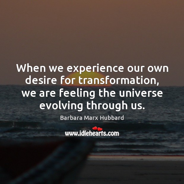 When we experience our own desire for transformation, we are feeling the Barbara Marx Hubbard Picture Quote