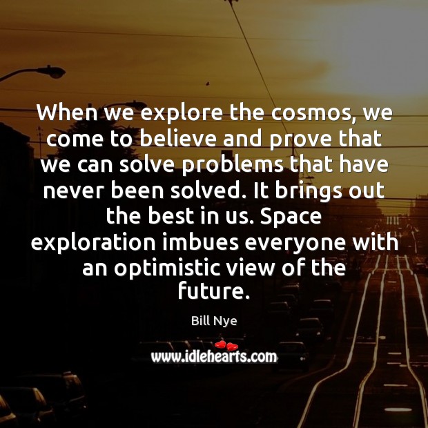 When we explore the cosmos, we come to believe and prove that Bill Nye Picture Quote