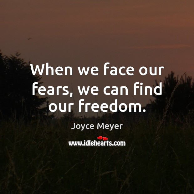 When we face our fears, we can find our freedom. Joyce Meyer Picture Quote