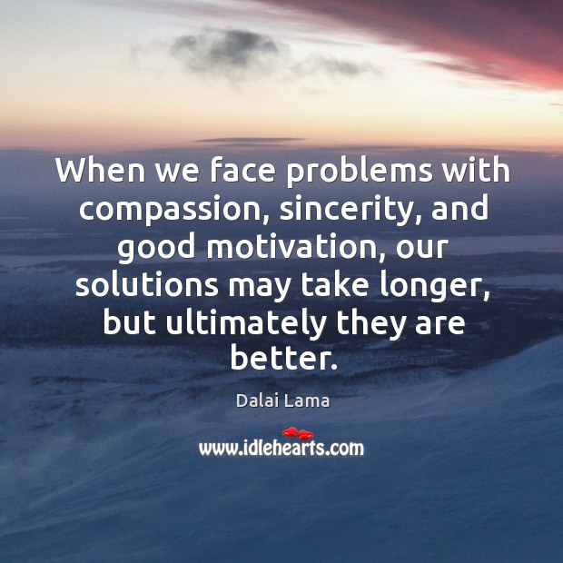 When we face problems with compassion, sincerity, and good motivation, our solutions Dalai Lama Picture Quote