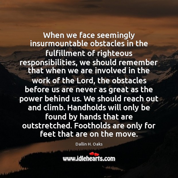 When we face seemingly insurmountable obstacles in the fulfillment of righteous responsibilities, Dallin H. Oaks Picture Quote