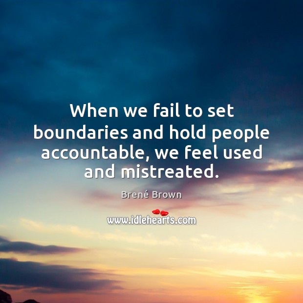 When we fail to set boundaries and hold people accountable, we feel used and mistreated. Brené Brown Picture Quote