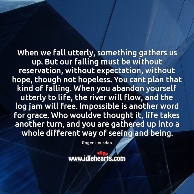 When we fall utterly, something gathers us up. But our falling must Roger Housden Picture Quote