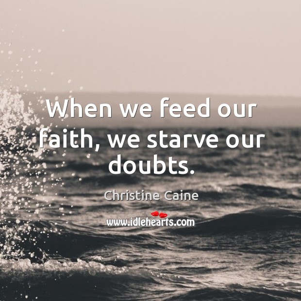When we feed our faith, we starve our doubts. Image
