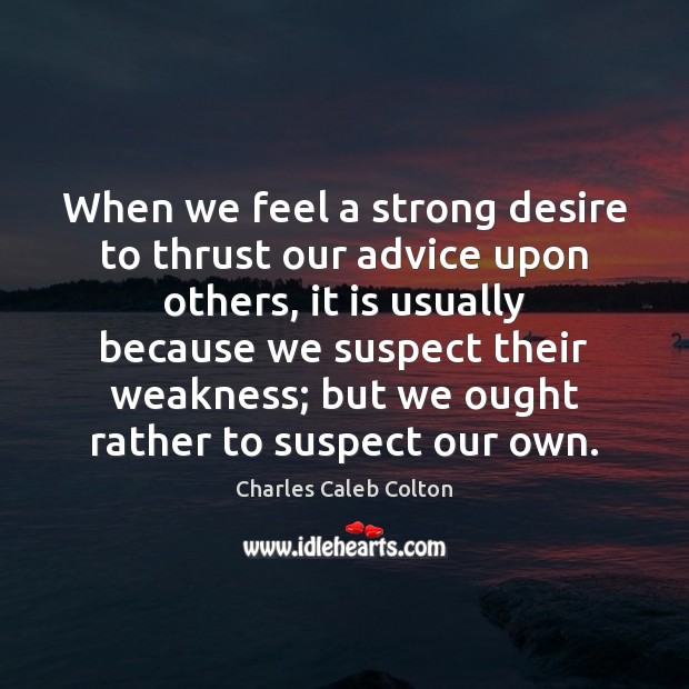 When we feel a strong desire to thrust our advice upon others, Charles Caleb Colton Picture Quote