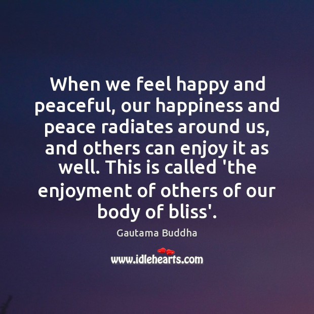 When we feel happy and peaceful, our happiness and peace radiates around Gautama Buddha Picture Quote