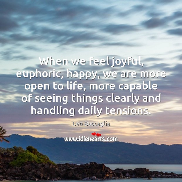 When we feel joyful, euphoric, happy, we are more open to life, Leo Buscaglia Picture Quote
