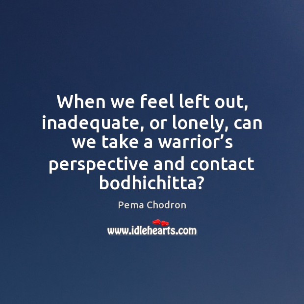 When we feel left out, inadequate, or lonely, can we take a Pema Chodron Picture Quote